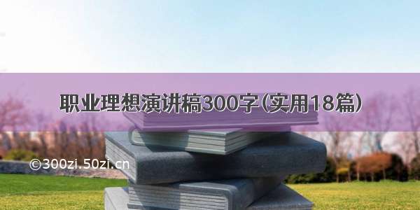 职业理想演讲稿300字(实用18篇)