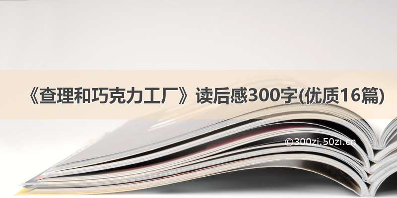 《查理和巧克力工厂》读后感300字(优质16篇)