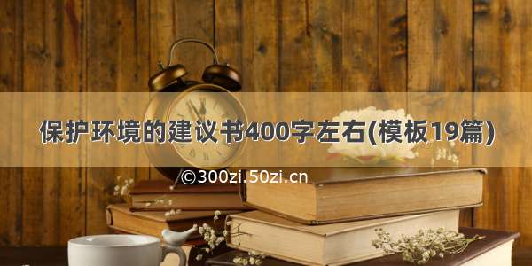 保护环境的建议书400字左右(模板19篇)