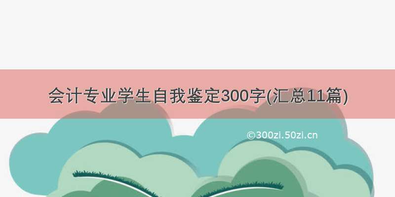 会计专业学生自我鉴定300字(汇总11篇)