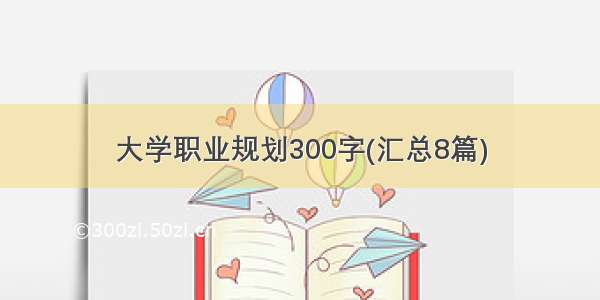 大学职业规划300字(汇总8篇)