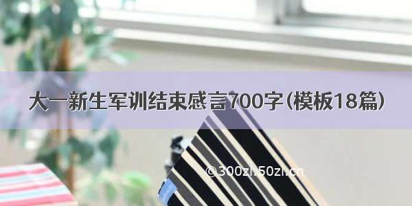 大一新生军训结束感言700字(模板18篇)