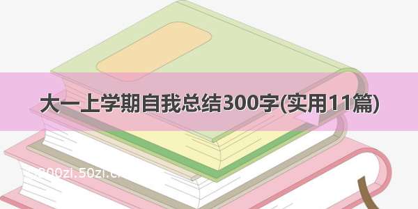 大一上学期自我总结300字(实用11篇)