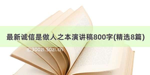 最新诚信是做人之本演讲稿800字(精选8篇)