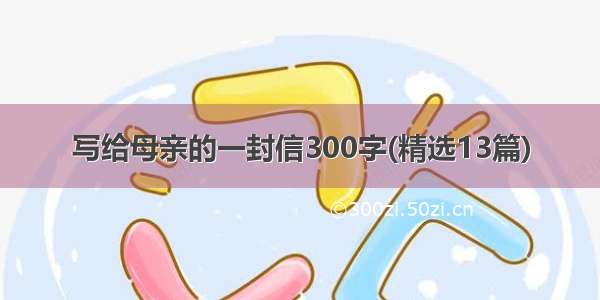 写给母亲的一封信300字(精选13篇)