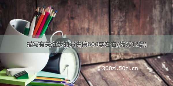 描写有关进步的演讲稿600字左右(优秀12篇)