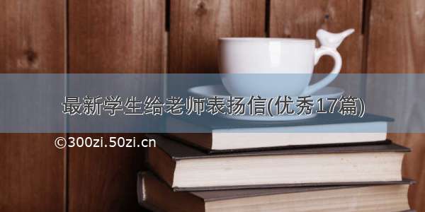 最新学生给老师表扬信(优秀17篇)