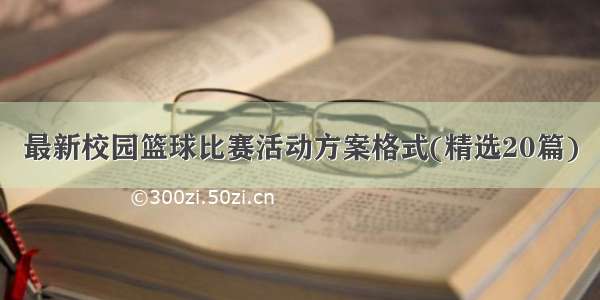 最新校园篮球比赛活动方案格式(精选20篇)