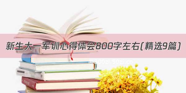 新生大一军训心得体会800字左右(精选9篇)