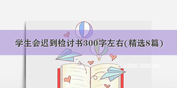 学生会迟到检讨书300字左右(精选8篇)