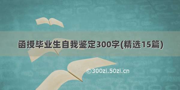 函授毕业生自我鉴定300字(精选15篇)