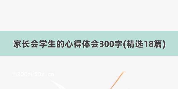 家长会学生的心得体会300字(精选18篇)