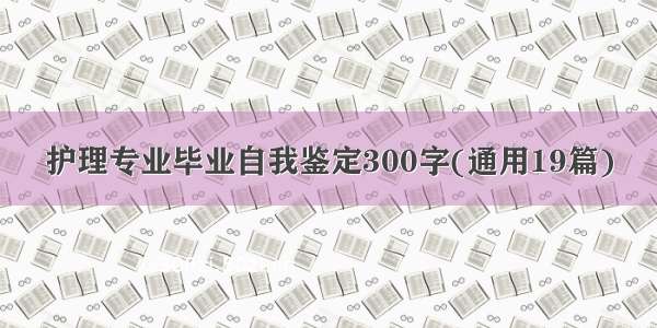 护理专业毕业自我鉴定300字(通用19篇)