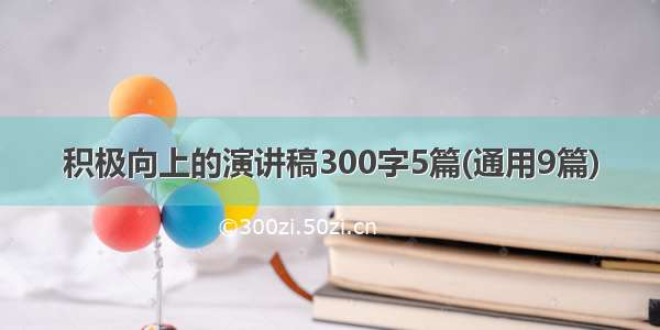 积极向上的演讲稿300字5篇(通用9篇)