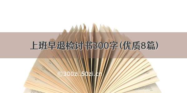 上班早退检讨书300字(优质8篇)