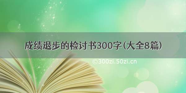 成绩退步的检讨书300字(大全8篇)