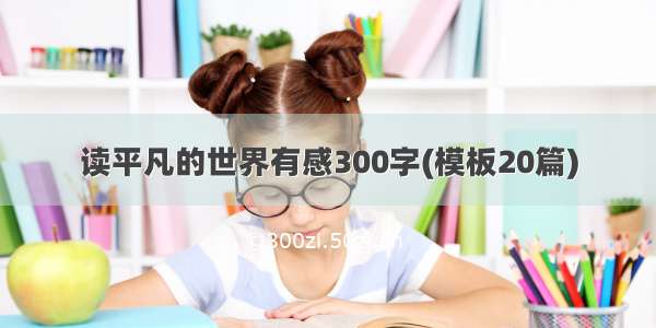 读平凡的世界有感300字(模板20篇)