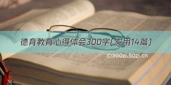 德育教育心得体会300字(实用14篇)