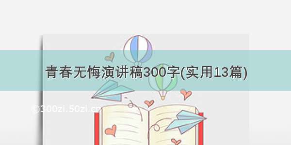 青春无悔演讲稿300字(实用13篇)