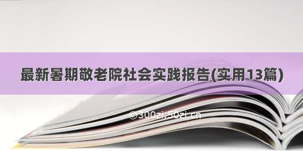 最新暑期敬老院社会实践报告(实用13篇)