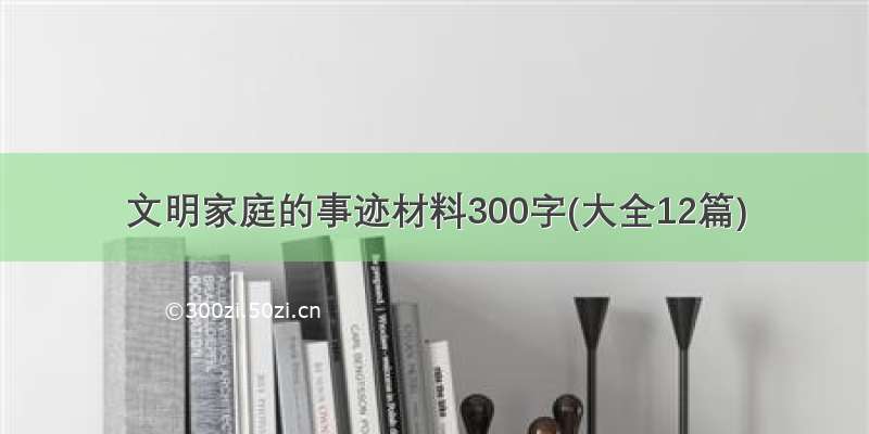 文明家庭的事迹材料300字(大全12篇)