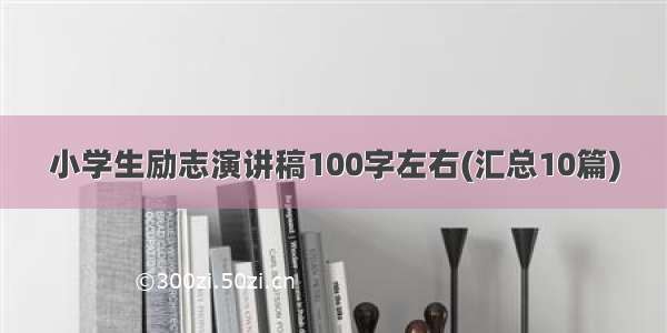 小学生励志演讲稿100字左右(汇总10篇)