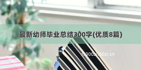 最新幼师毕业总结300字(优质8篇)