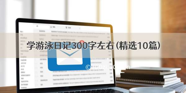 学游泳日记300字左右(精选10篇)