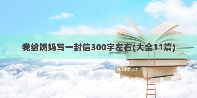 我给妈妈写一封信300字左右(大全11篇)