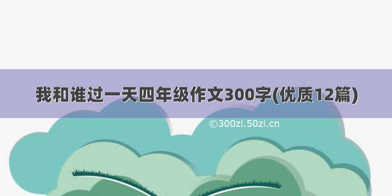 我和谁过一天四年级作文300字(优质12篇)