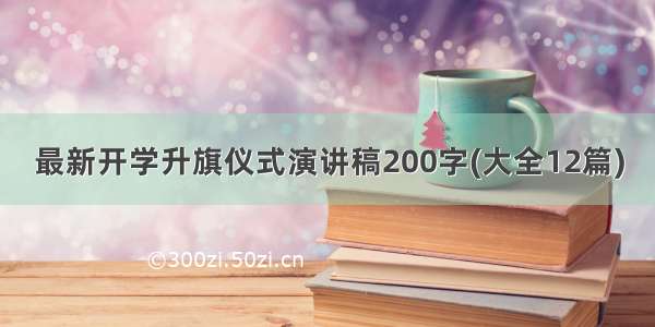 最新开学升旗仪式演讲稿200字(大全12篇)