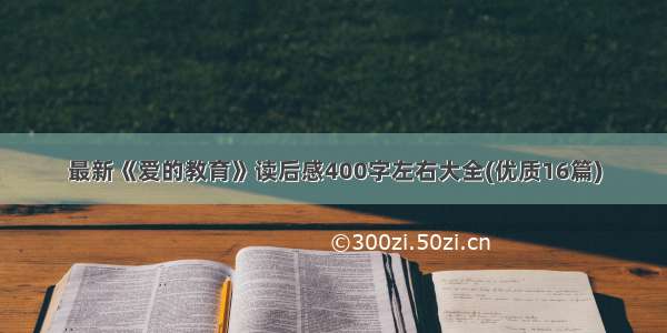 最新《爱的教育》读后感400字左右大全(优质16篇)