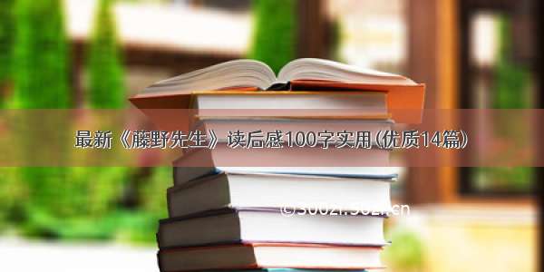 最新《藤野先生》读后感100字实用(优质14篇)