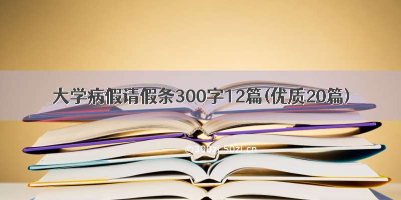 大学病假请假条300字12篇(优质20篇)