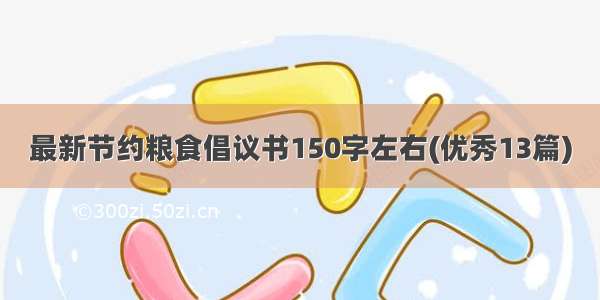 最新节约粮食倡议书150字左右(优秀13篇)