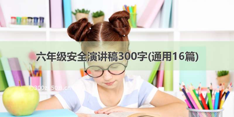 六年级安全演讲稿300字(通用16篇)