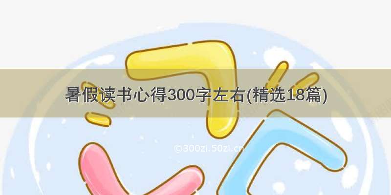 暑假读书心得300字左右(精选18篇)