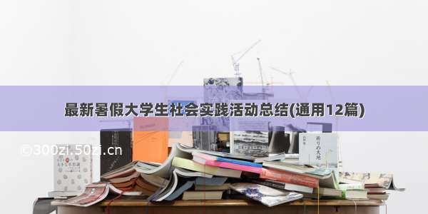 最新暑假大学生社会实践活动总结(通用12篇)