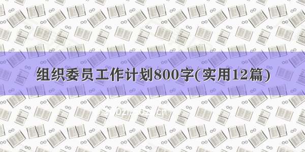 组织委员工作计划800字(实用12篇)