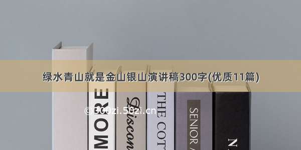 绿水青山就是金山银山演讲稿300字(优质11篇)