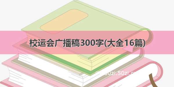 校运会广播稿300字(大全16篇)