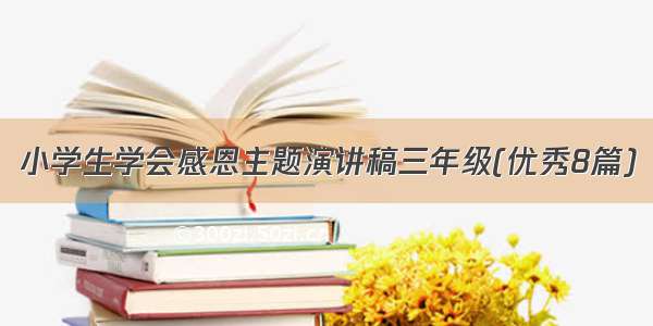 小学生学会感恩主题演讲稿三年级(优秀8篇)