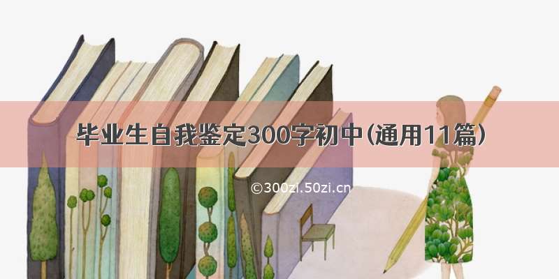 毕业生自我鉴定300字初中(通用11篇)