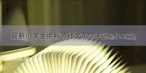 最新小学生中秋节作文500字(优质12篇)