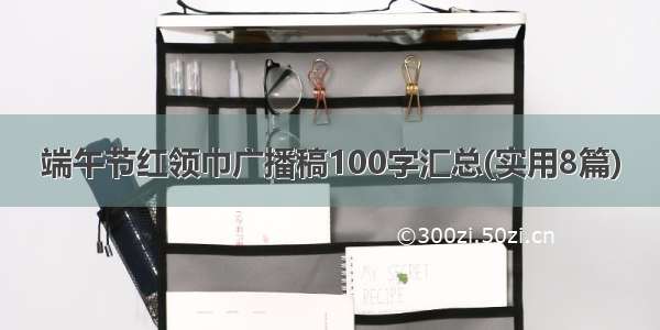 端午节红领巾广播稿100字汇总(实用8篇)