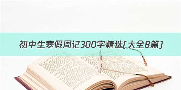 初中生寒假周记300字精选(大全8篇)