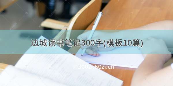 边城读书笔记300字(模板10篇)