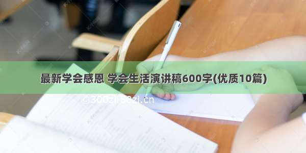 最新学会感恩 学会生活演讲稿600字(优质10篇)