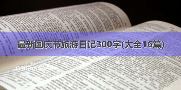 最新国庆节旅游日记300字(大全16篇)