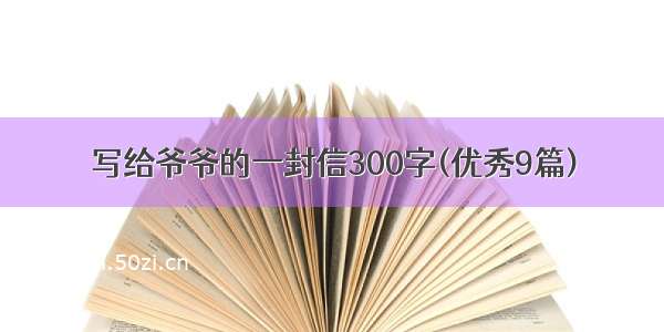 写给爷爷的一封信300字(优秀9篇)